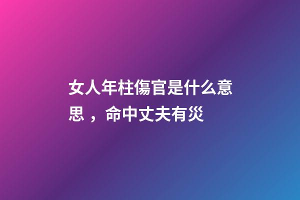 女人年柱傷官是什么意思，命中丈夫有災-第1張-觀點-玄機派